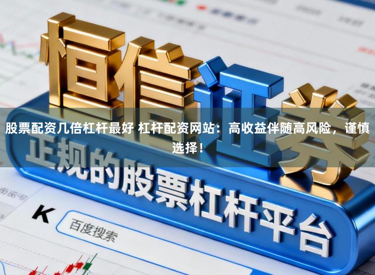 股票配资几倍杠杆最好 杠杆配资网站：高收益伴随高风险，谨慎选择！