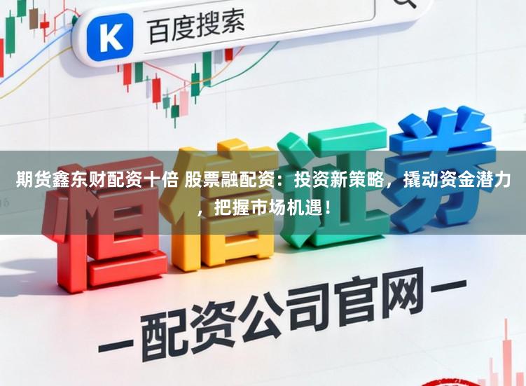 期货鑫东财配资十倍 股票融配资：投资新策略，撬动资金潜力，把握市场机遇！