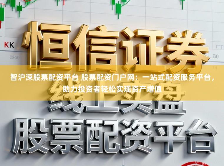 智沪深股票配资平台 股票配资门户网：一站式配资服务平台，助力投资者轻松实现资产增值