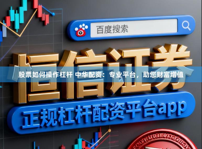 股票如何操作杠杆 中华配资：专业平台，助您财富增值
