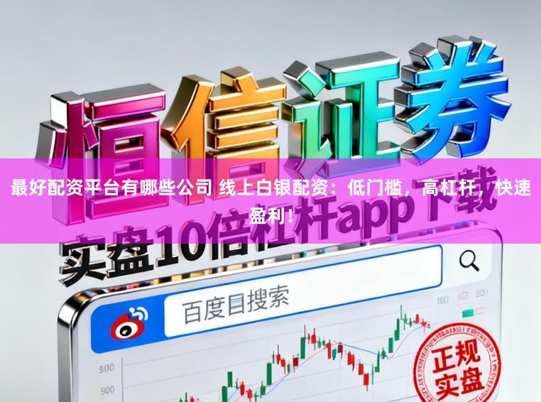 最好配资平台有哪些公司 线上白银配资：低门槛，高杠杆，快速盈利！