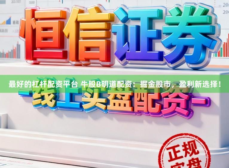 最好的杠杆配资平台 牛股B明道配资：掘金股市，盈利新选择！