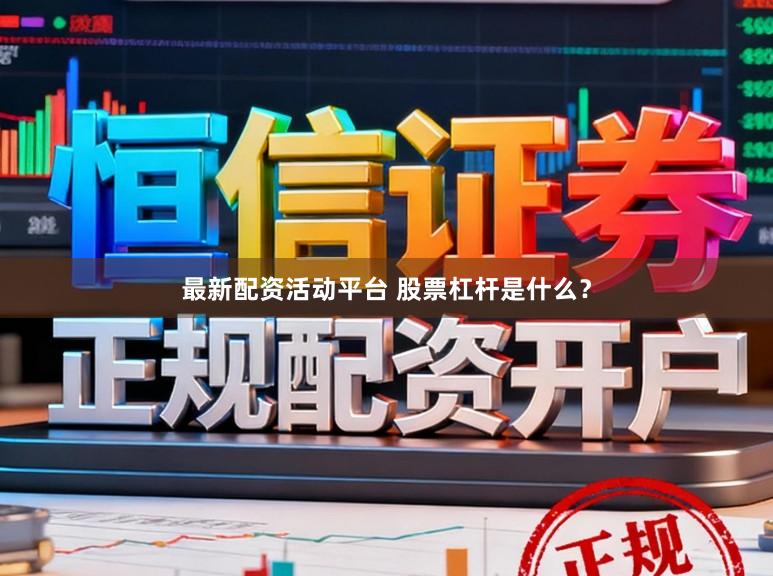 最新配资活动平台 股票杠杆是什么？