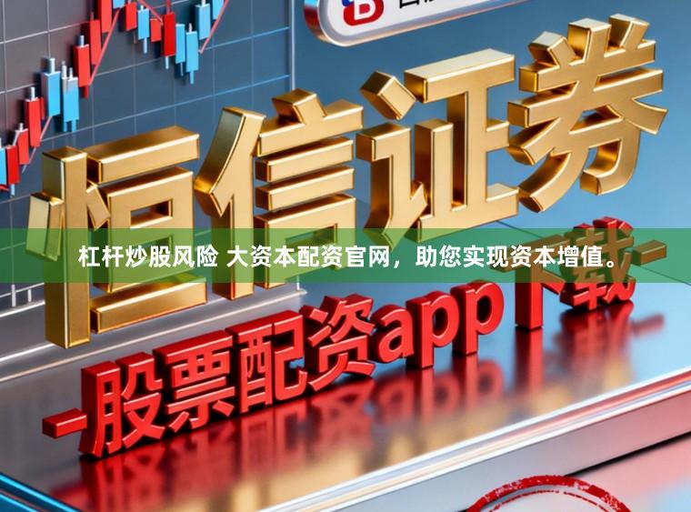杠杆炒股风险 大资本配资官网，助您实现资本增值。