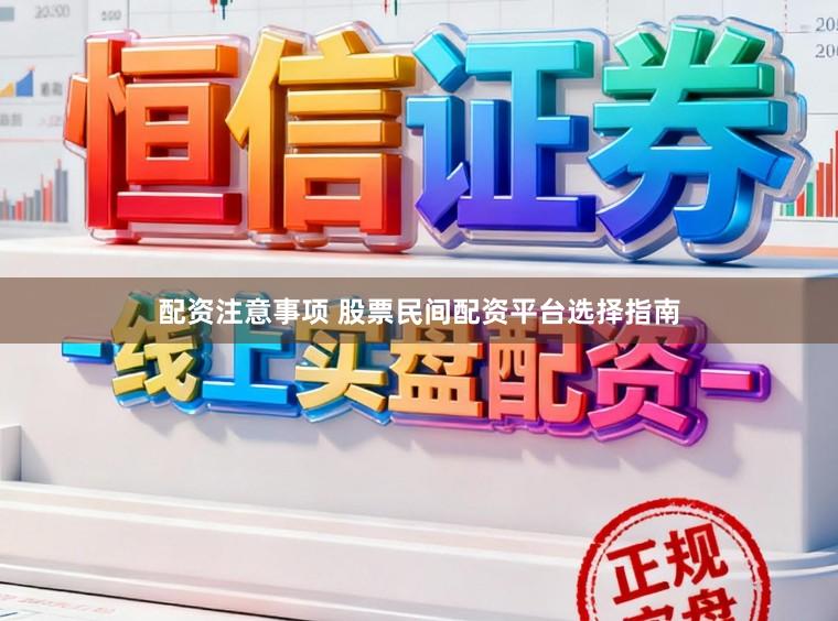 配资注意事项 股票民间配资平台选择指南