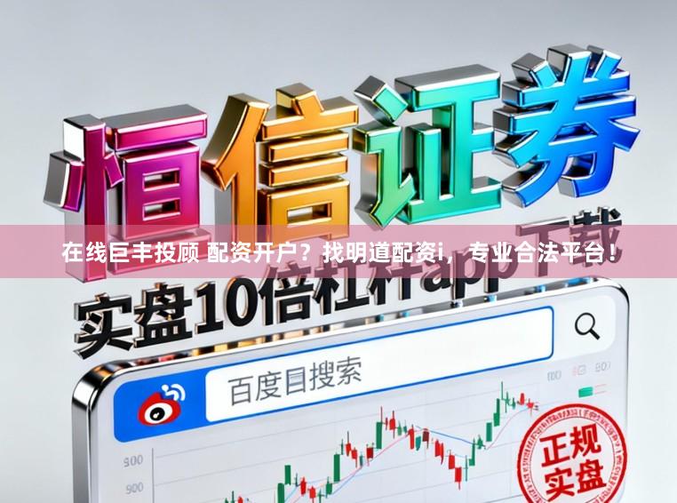 在线巨丰投顾 配资开户？找明道配资i，专业合法平台！